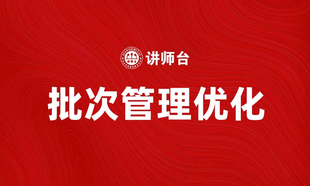 文章优化批次管理提升企业生产效率的有效策略的缩略图