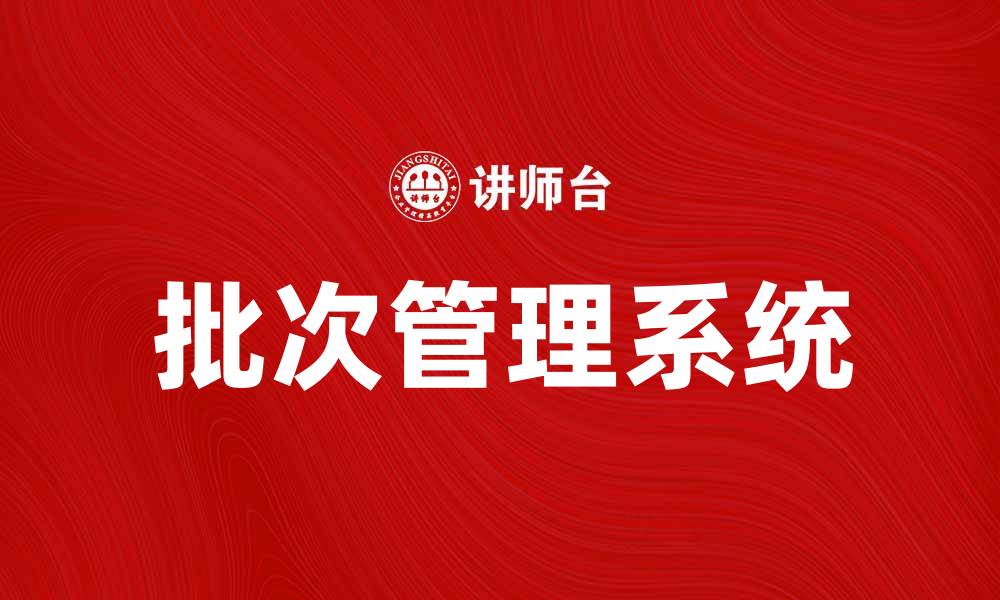 文章提升企业效率的批次管理系统解析的缩略图