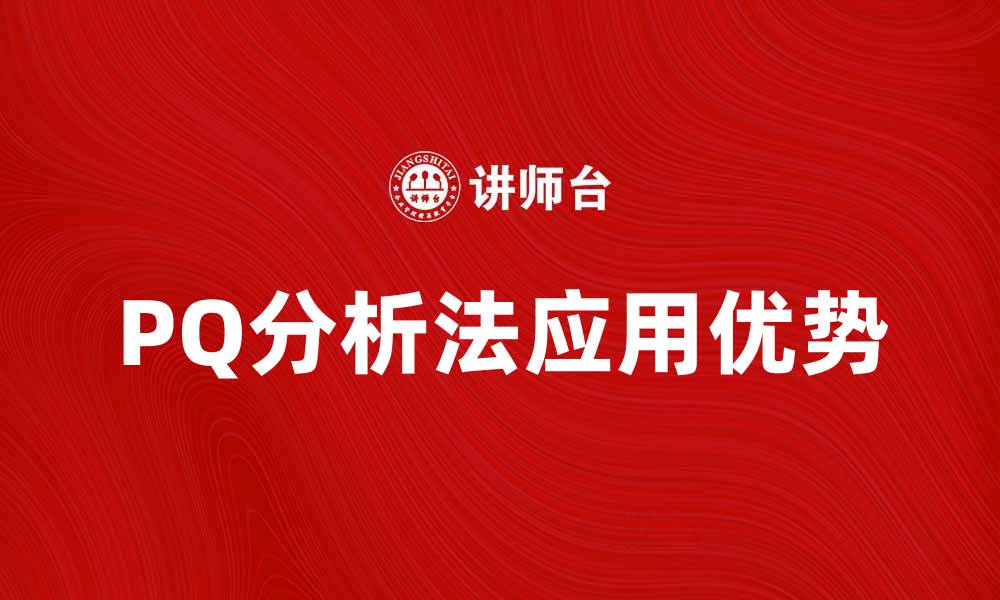 文章深入解析PQ分析法在企业管理中的应用与优势的缩略图