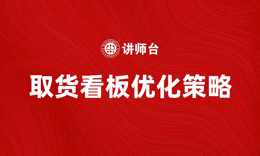 文章优化取货看板提升物流效率的实用策略的缩略图