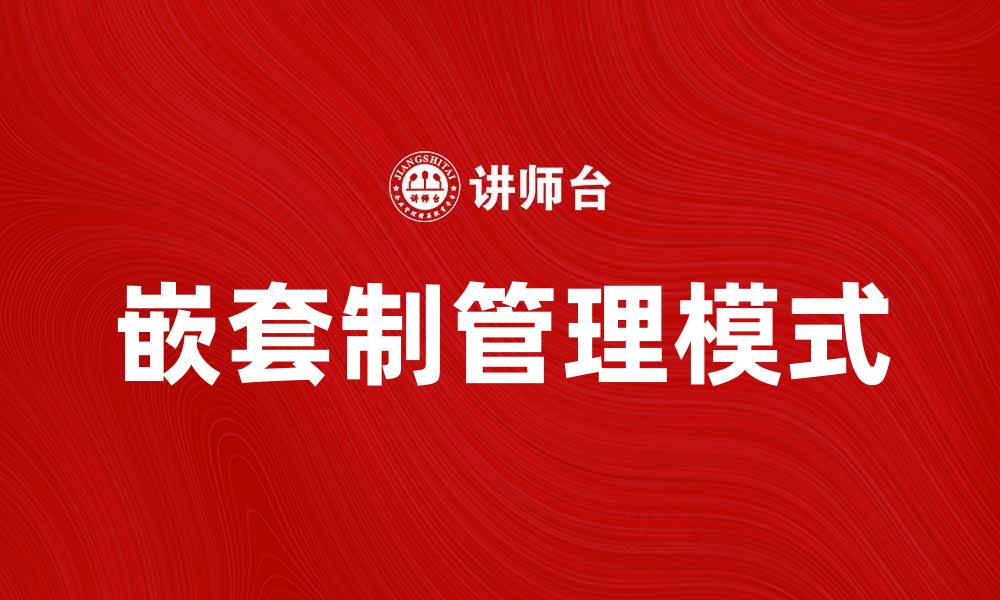 文章嵌套制的优势与应用解析，助力企业管理提升的缩略图