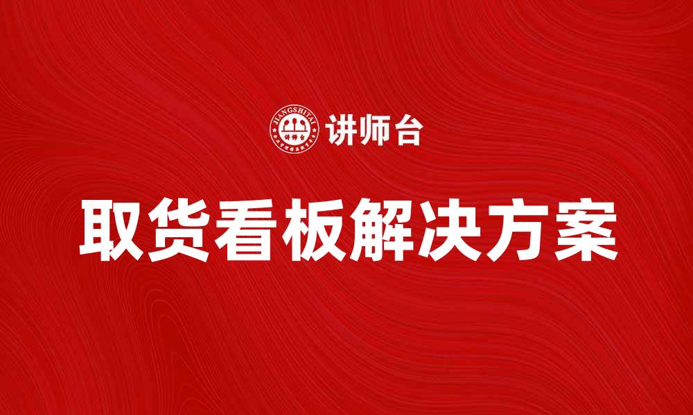 文章提升物流效率的取货看板解决方案解析的缩略图