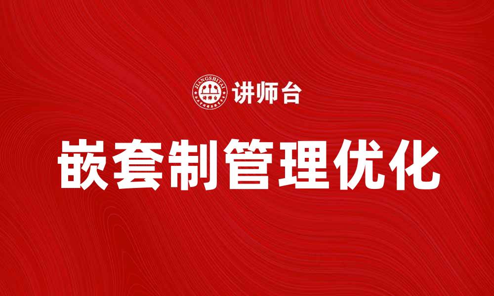 文章嵌套制的优势与应用分析，助力企业管理优化的缩略图