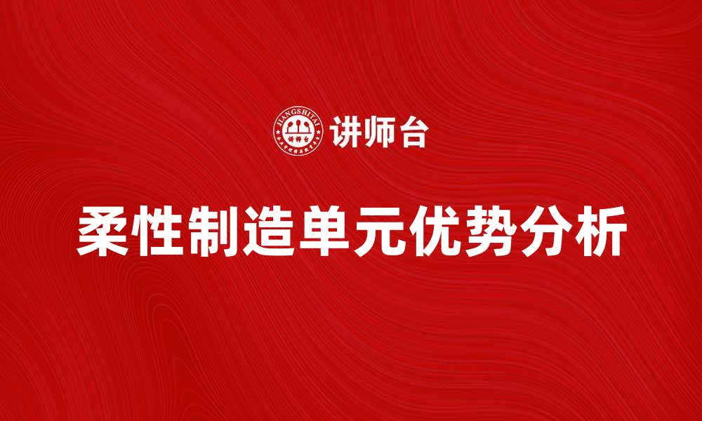 文章柔性制造单元在现代工业中的应用与优势分析的缩略图