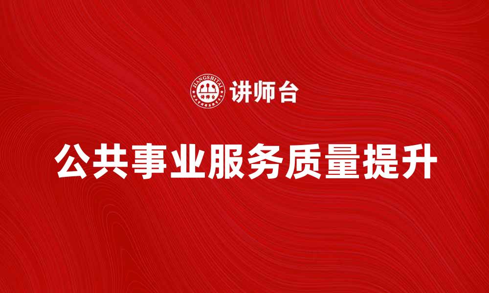 文章公共事业治理：提升服务质量的有效策略探讨的缩略图