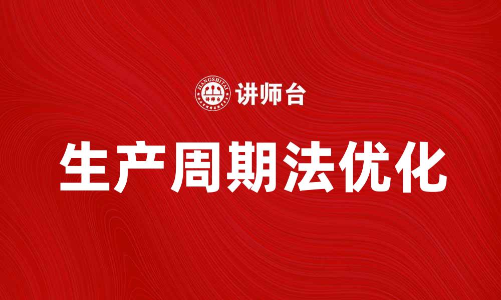文章掌握生产周期法提升企业效率与效益的缩略图