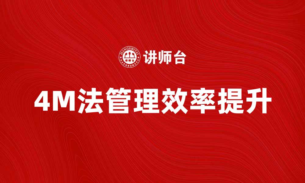 文章掌握4M法，提升企业管理效率的秘诀的缩略图