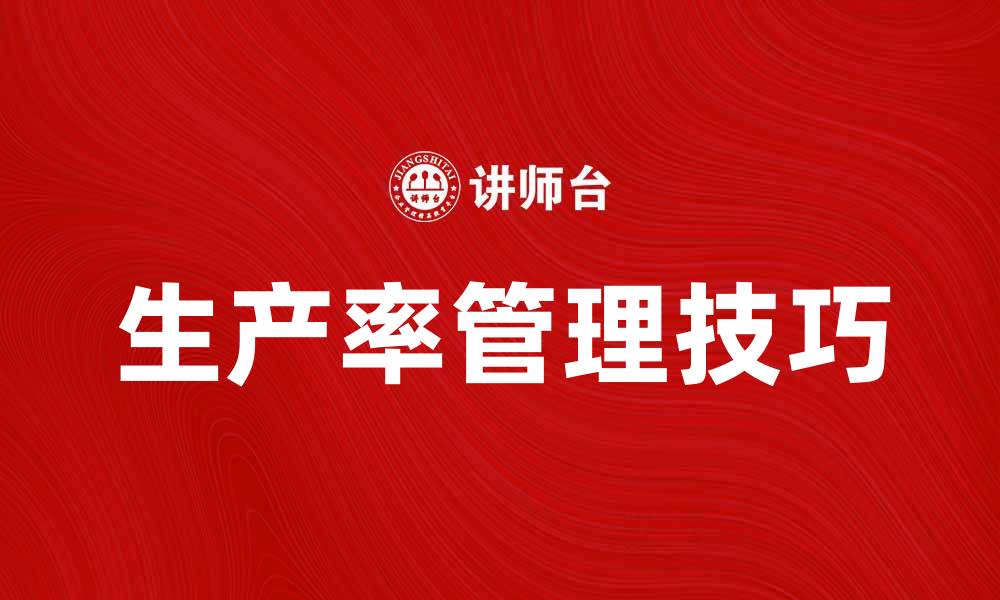 文章提升生产率管理技巧，助力企业高效运营的缩略图