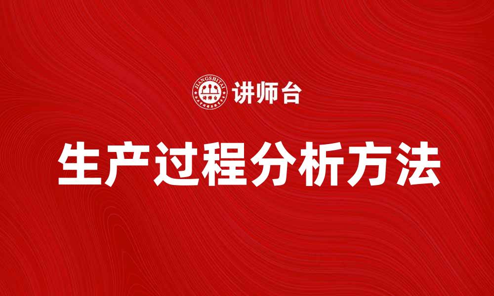 文章深入探讨生产过程分析提升企业效率的方法的缩略图