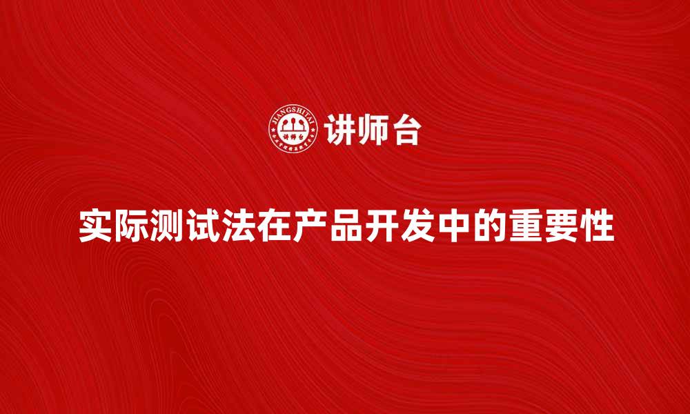 文章实际测试法在产品开发中的重要性分析的缩略图