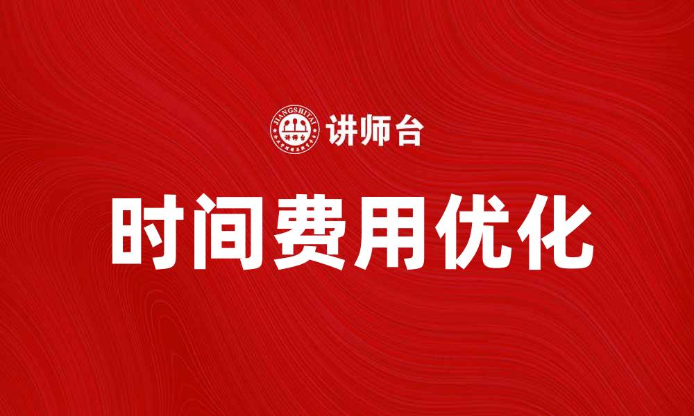 文章时间费用优化：提升效率与节约成本的双赢策略的缩略图