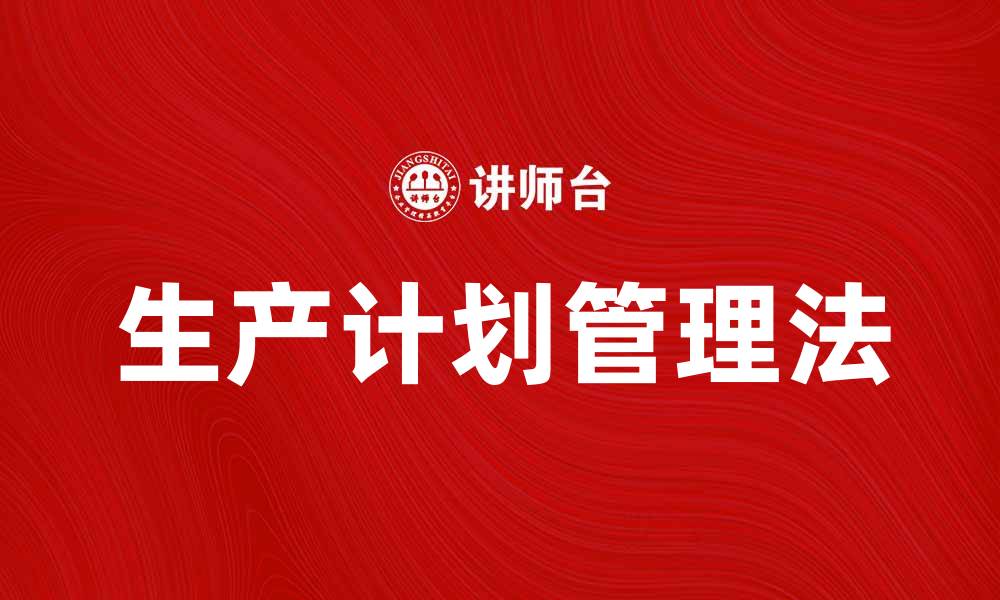 文章提升企业效率的生产计划管理法解析的缩略图