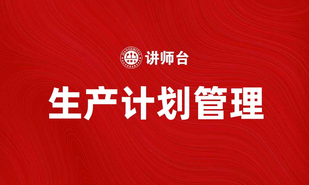文章提升企业效率的生产计划管理法解析的缩略图