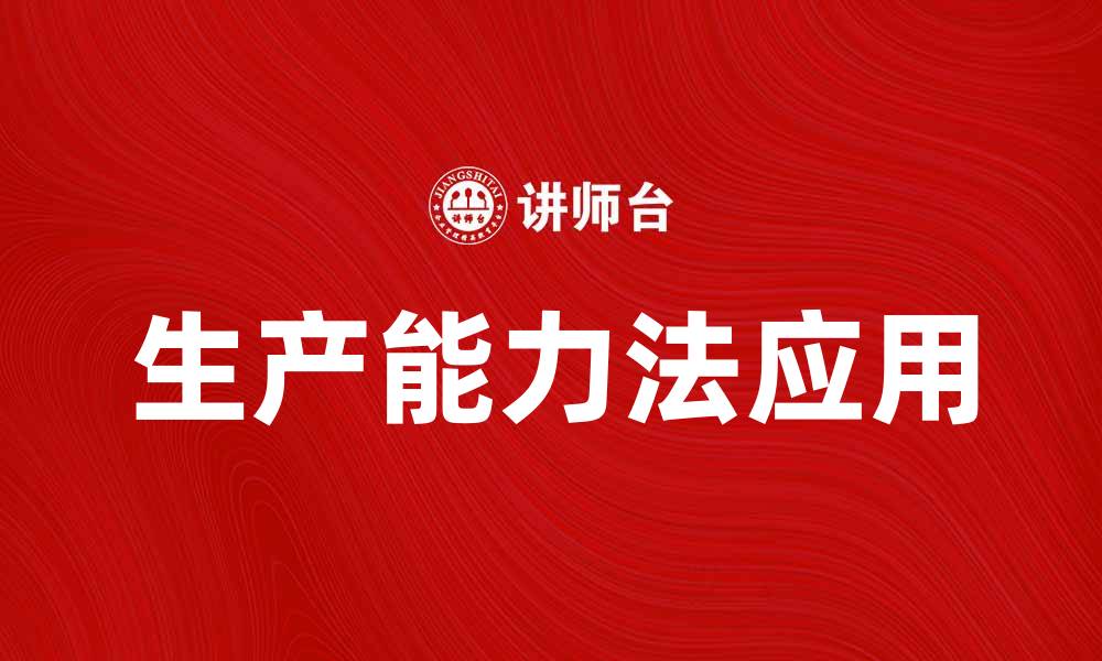文章全面解析生产能力法在企业管理中的应用的缩略图