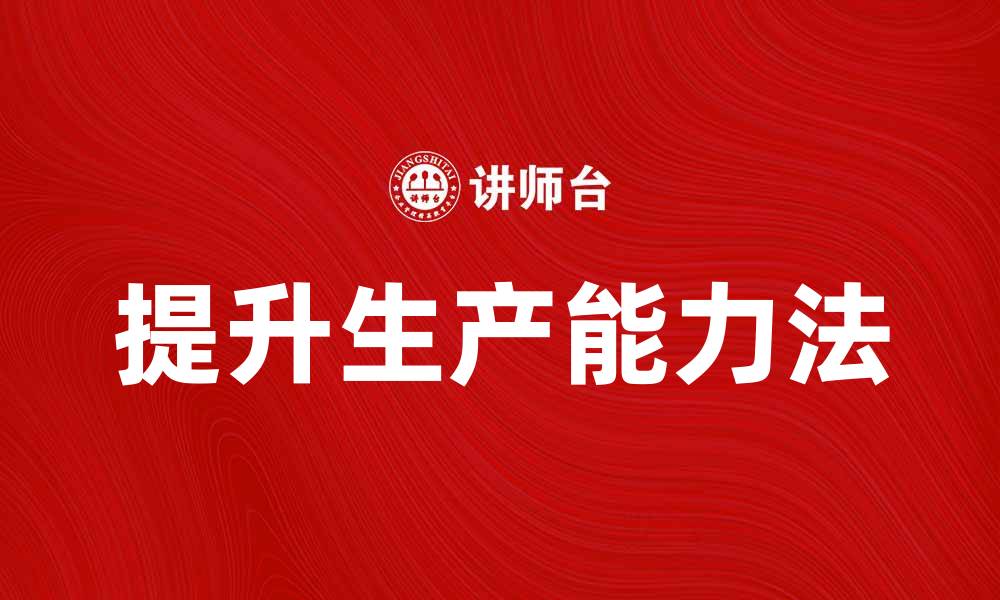 文章提升企业效益的生产能力法解析与应用的缩略图