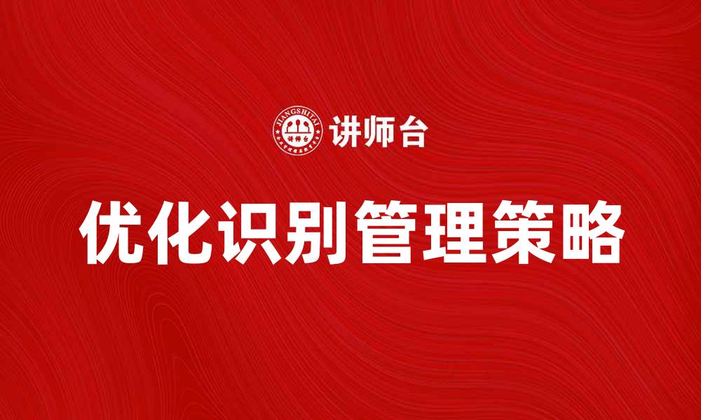 文章优化识别管理提升企业效率的有效策略的缩略图