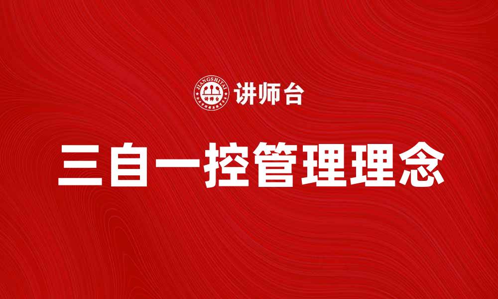 文章“三自一控”助力企业高效管理与风险防控策略解析的缩略图