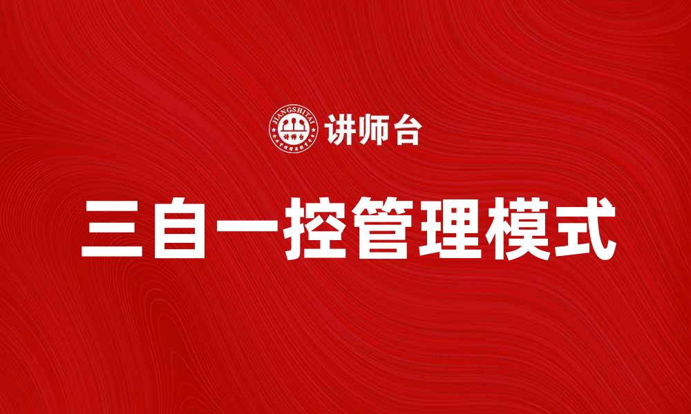 文章全面解析三自一控在企业管理中的应用与意义的缩略图