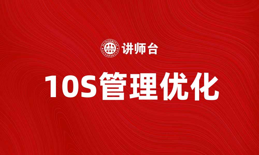 文章10S管理助力企业提升效率与竞争力的缩略图