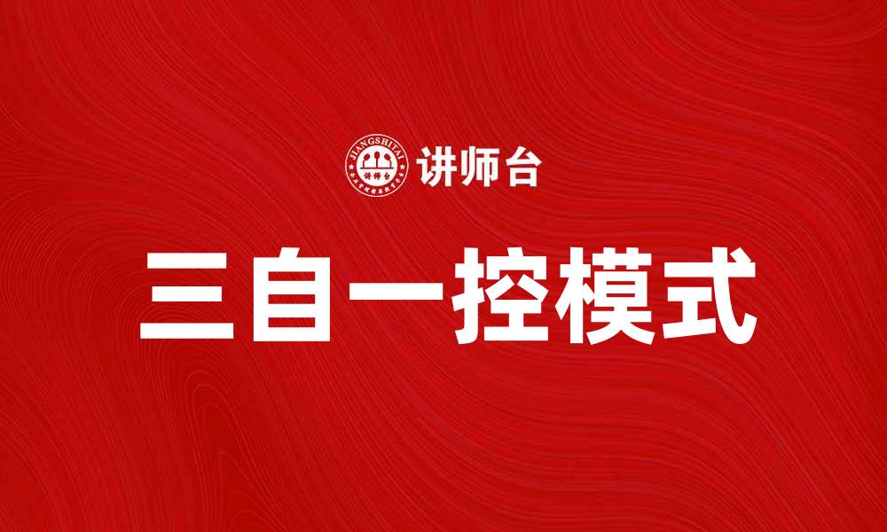 文章深入解析三自一控模式在企业管理中的应用与价值的缩略图