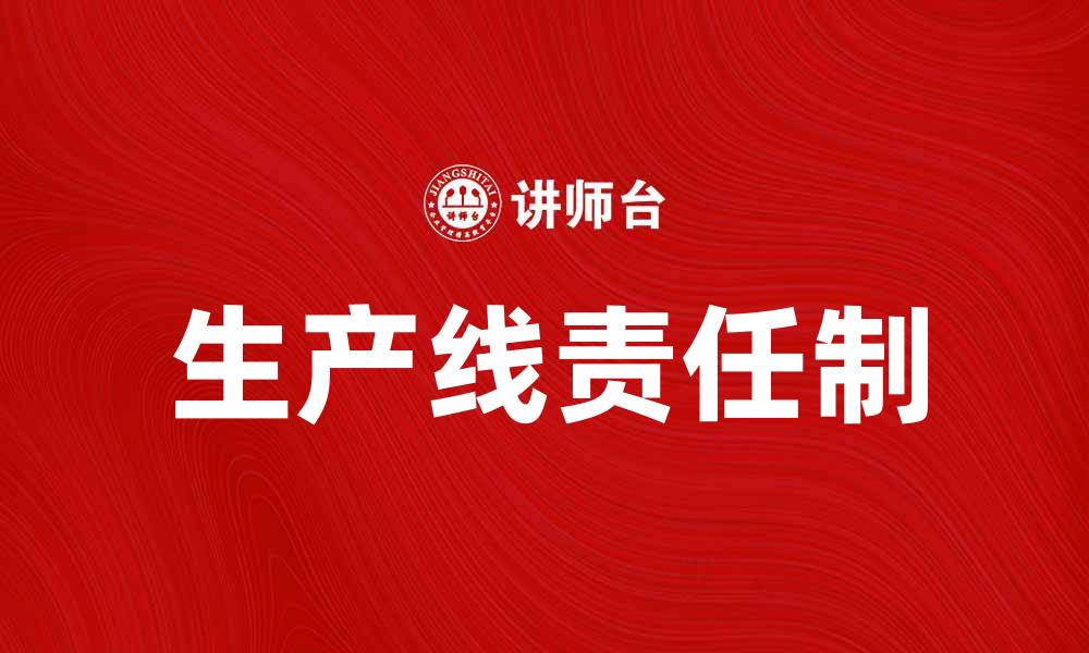文章提升企业效率的生产线责任制解析的缩略图