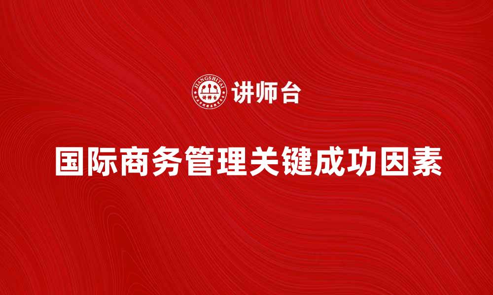 文章国际商务管理的关键成功因素解析的缩略图