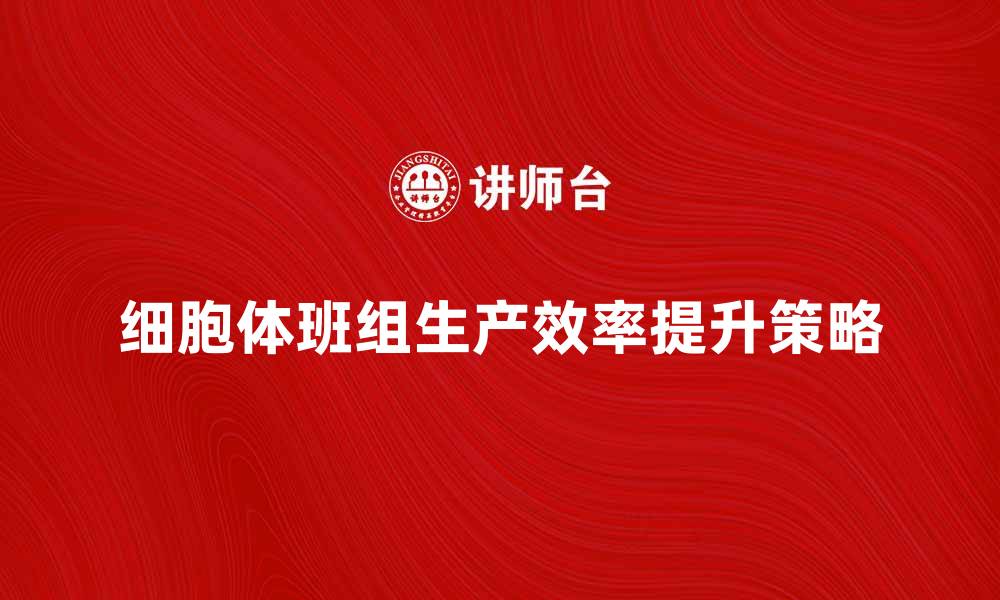 文章提升细胞体班组生产效率的有效策略解析的缩略图
