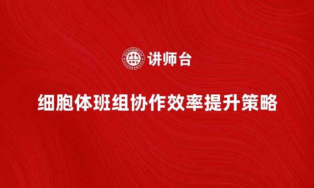 文章细胞体班组提升团队协作与工作效率的关键策略的缩略图