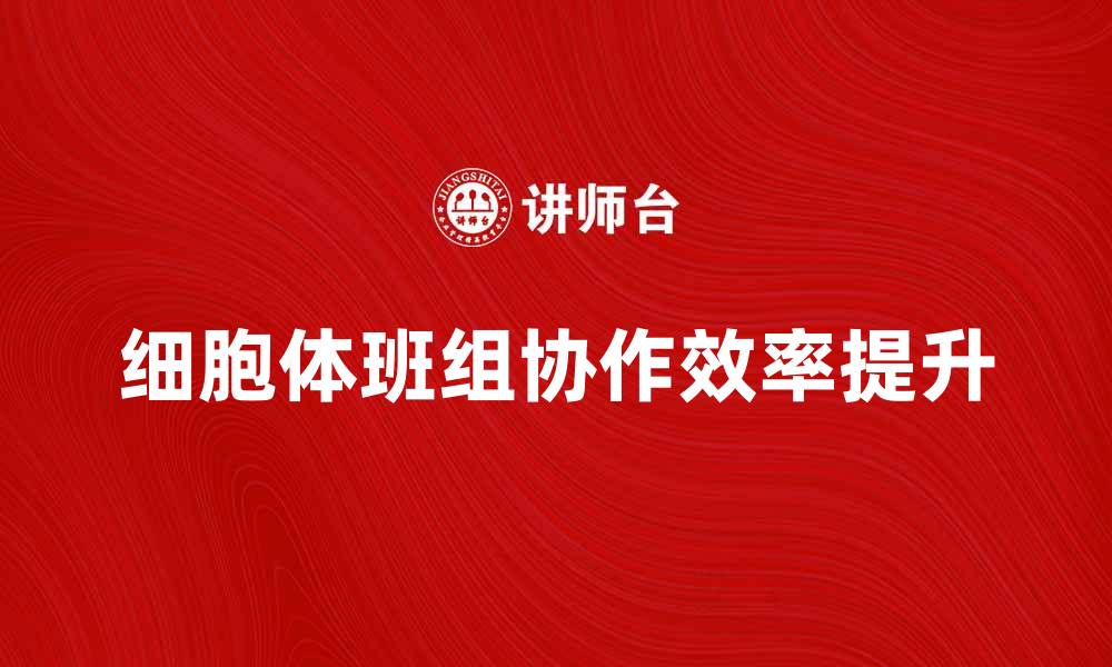 文章细胞体班组如何提升团队协作与效率的缩略图