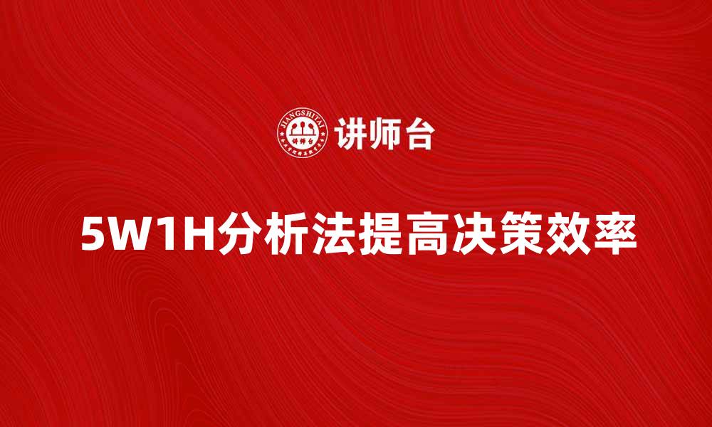 文章掌握5W1H分析法提升决策效率与效果的缩略图