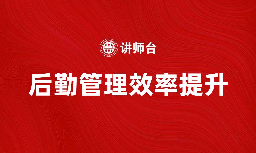 文章提升企业效率的后勤管理策略解析的缩略图