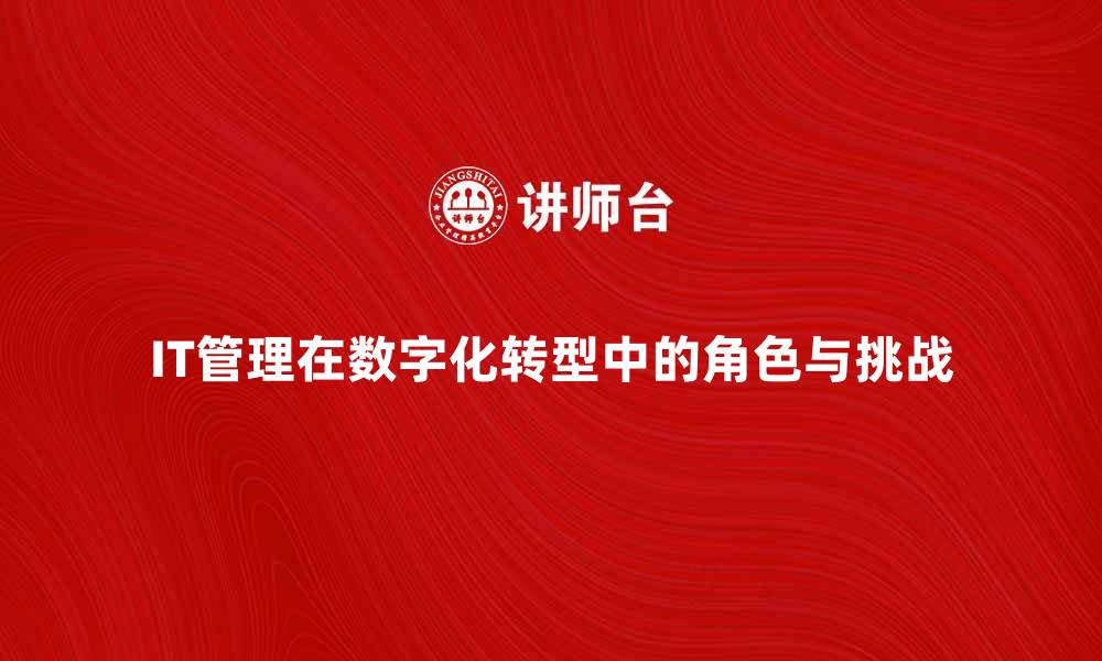 IT管理在数字化转型中的角色与挑战