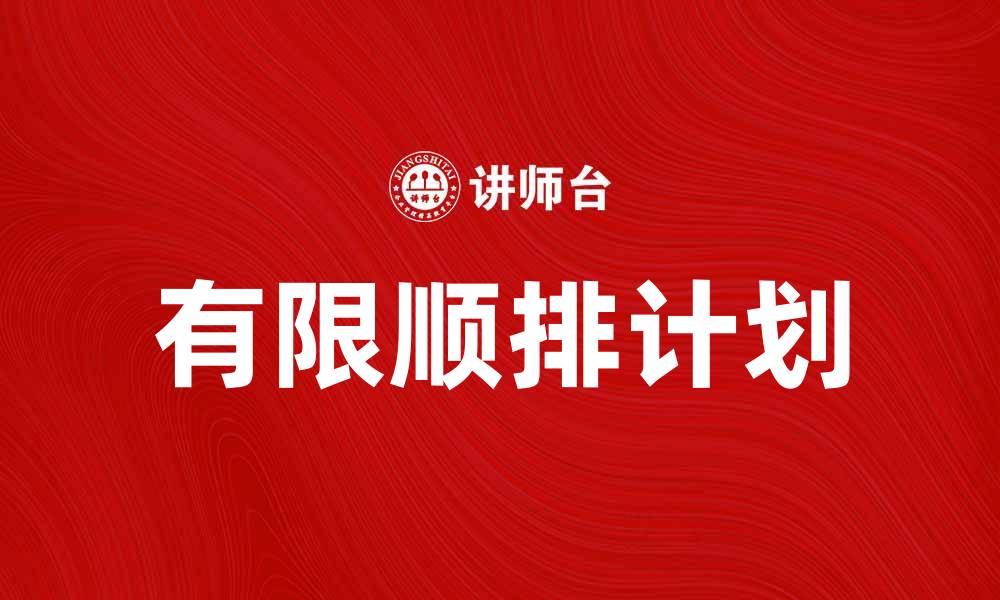 文章如何制定有效的有限顺排计划提升生产效率的缩略图