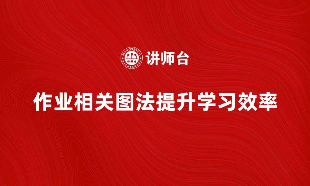 文章掌握作业相关图法提升学习效率的方法揭秘的缩略图