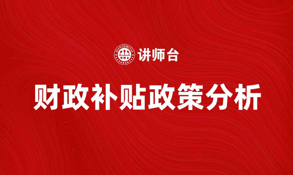 文章财政补贴政策对经济发展的影响分析的缩略图