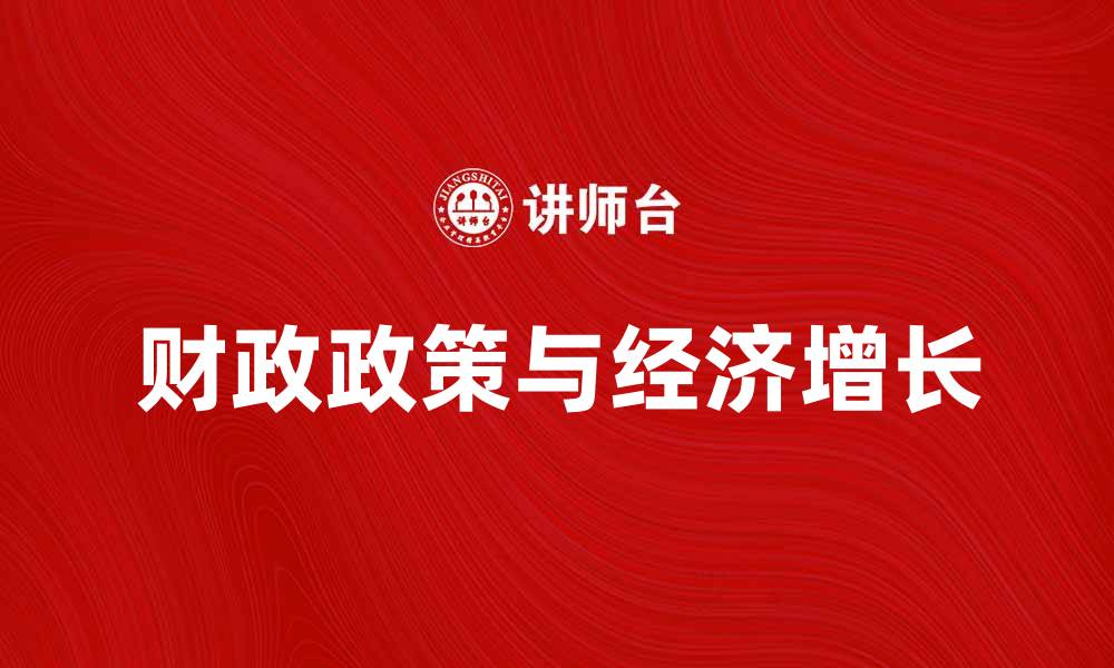 文章财政政策效应对经济增长的深远影响解析的缩略图