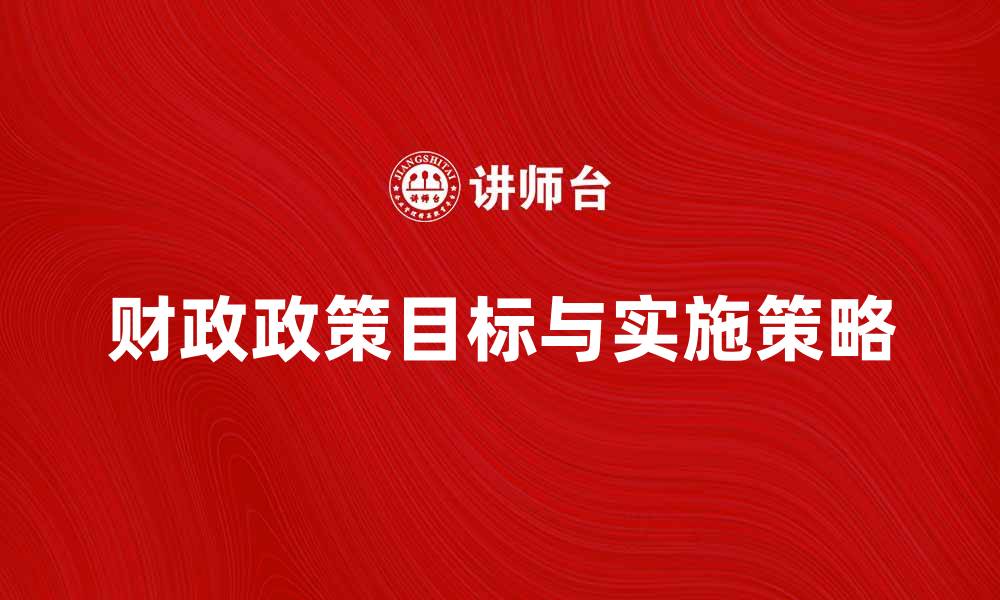 文章探索财政政策目标的重要性与实施策略的缩略图