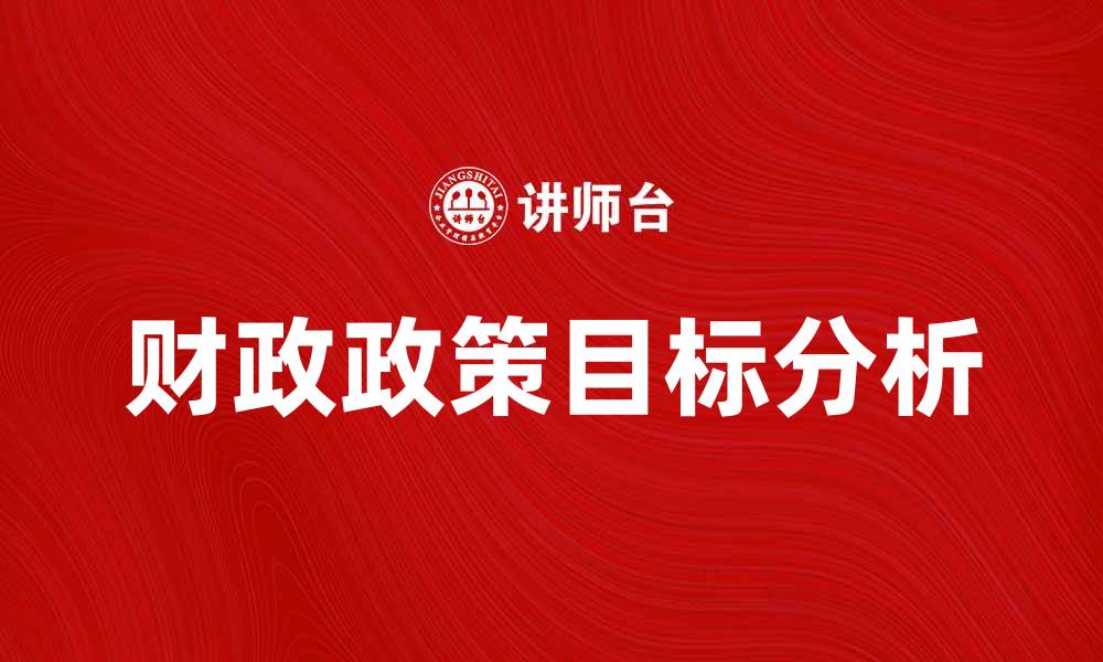 文章财政政策目标解析及其对经济发展的影响的缩略图