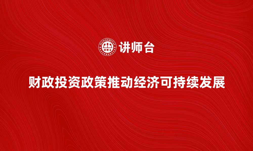 文章财政投资政策如何推动经济可持续发展的缩略图