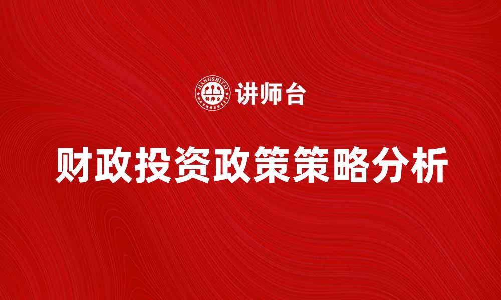 文章财政投资政策助力经济增长的有效策略分析的缩略图