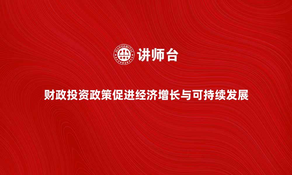文章财政投资政策如何促进经济增长与可持续发展的缩略图