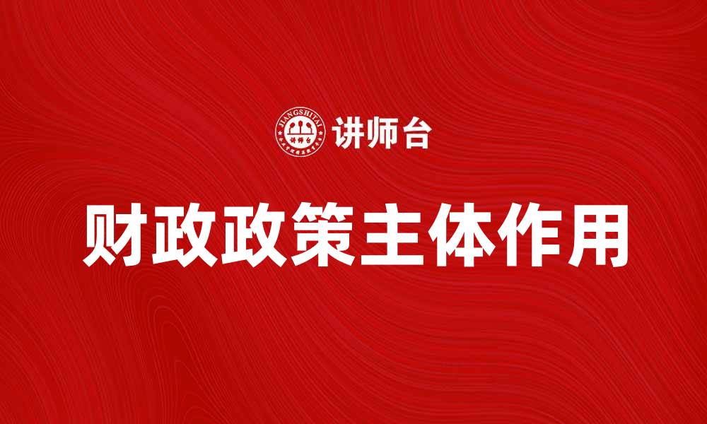 文章财政政策主体在经济增长中的关键作用分析的缩略图