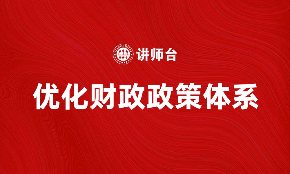 文章优化财政政策体系提升经济发展潜力的缩略图