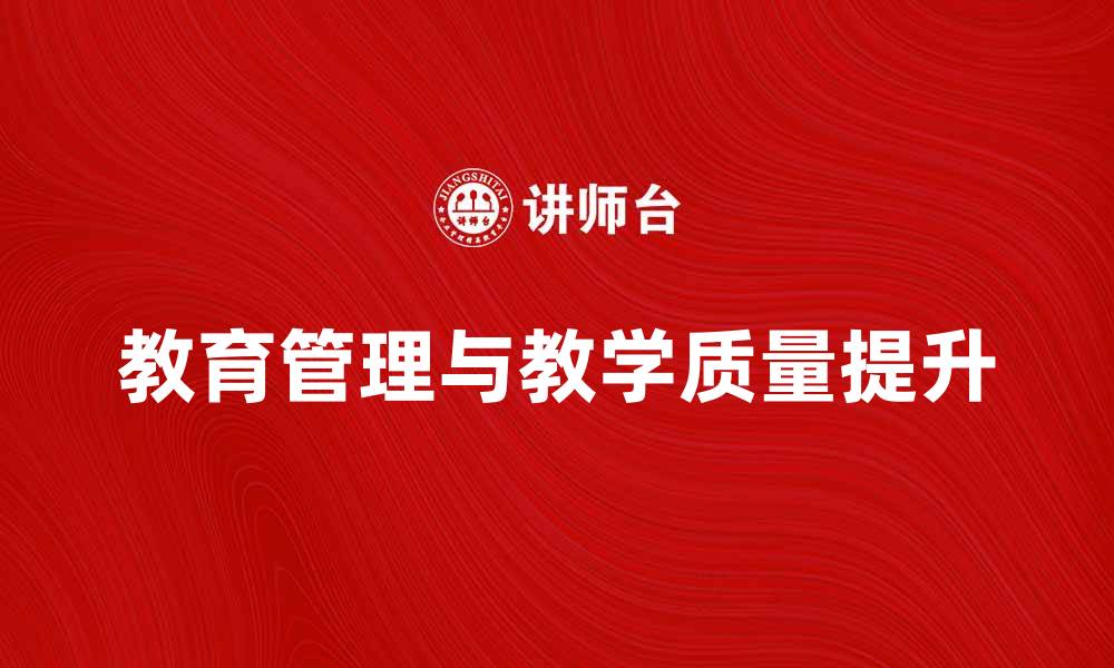 文章教育管理在提升学校教学质量中的重要作用的缩略图