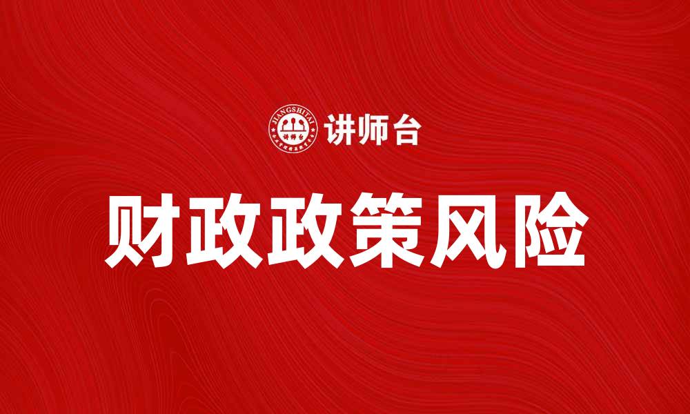 文章解析财政政策风险对经济的影响与应对策略的缩略图