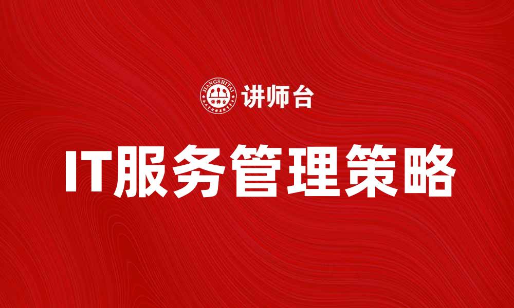 文章IT服务管理提升企业运作效率的策略与方法的缩略图