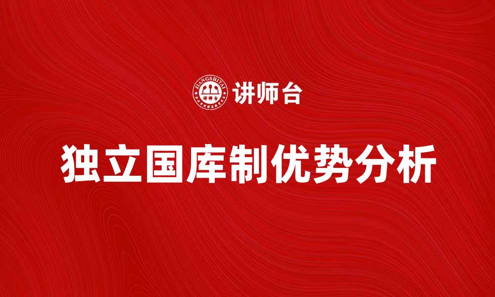 文章独立国库制的优势与实施策略分析的缩略图