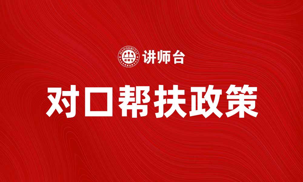 文章对口帮扶政策助力贫困地区发展新机遇的缩略图