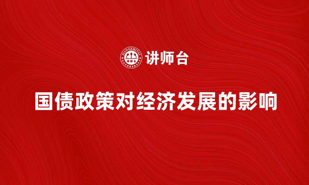 文章深入解析国债政策对经济发展的影响的缩略图