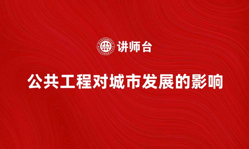 文章公共工程的重要性及其对城市发展的影响分析的缩略图